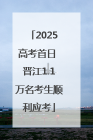 2025高考首日 晋江1.1万名考生顺利应考