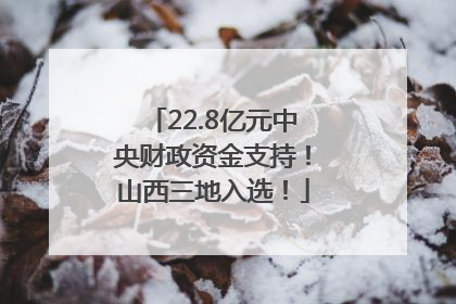 22.8亿元中央财政资金支持！山西三地入选！