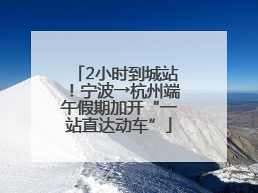2小时到城站！宁波→杭州端午假期加开“一站直达动车”