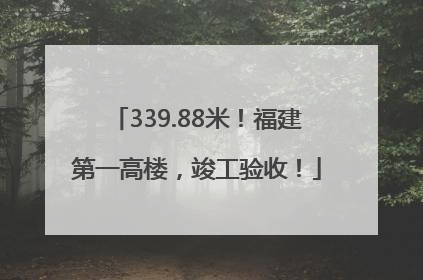 339.88米！福建第一高楼，竣工验收！