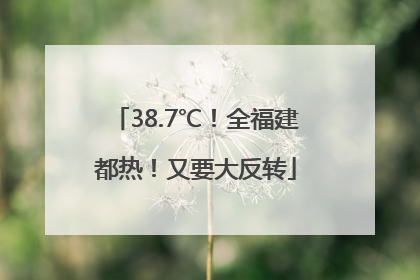 38.7℃！全福建都热！又要大反转