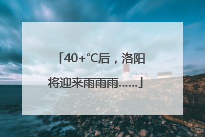 40+℃后，洛阳将迎来雨雨雨……