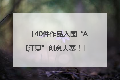 40件作品入围“AI江夏”创意大赛！