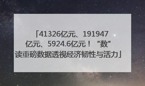 41326亿元、191947亿元、5924.6亿元！“数”读重磅数据透视经济韧性与活力