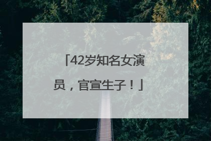 42岁知名女演员，官宣生子！