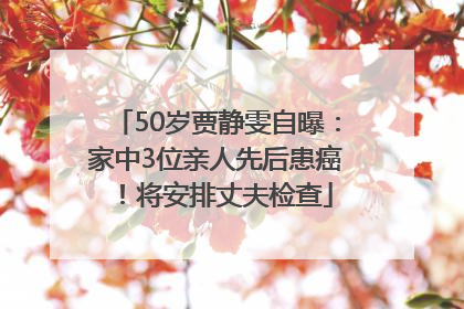 50岁贾静雯自曝：家中3位亲人先后患癌！将安排丈夫检查