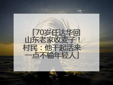 70岁任达华回山东老家收麦子！村民：他干起活来一点不输年轻人