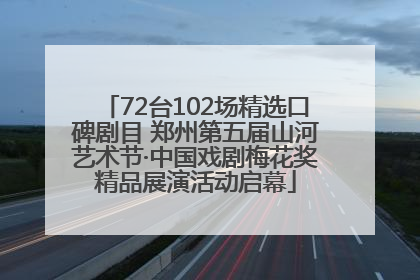 72台102场精选口碑剧目 郑州第五届山河艺术节·中国戏剧梅花奖精品展演活动启幕