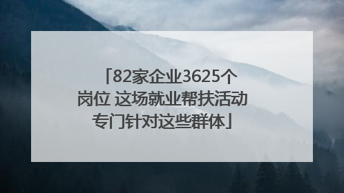 82家企业3625个岗位 这场就业帮扶活动专门针对这些群体