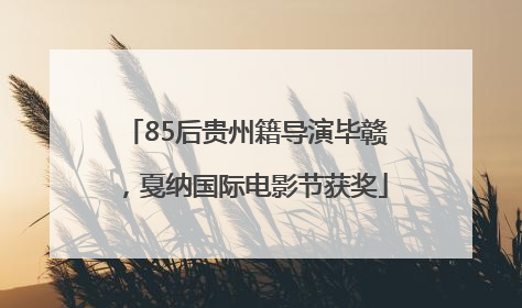85后贵州籍导演毕赣，戛纳国际电影节获奖