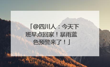 @四川人：今天下班早点回家！暴雨蓝色预警来了！