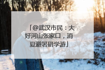 @武汉市民：大好河山张家口，消夏避暑研学游