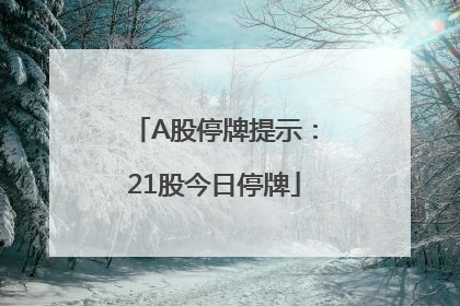 A股停牌提示：21股今日停牌