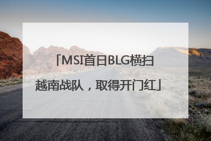 MSI首日BLG横扫越南战队，取得开门红
