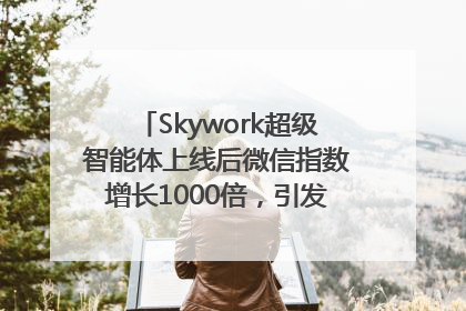 Skywork超级智能体上线后微信指数增长1000倍，引发火爆体验热潮