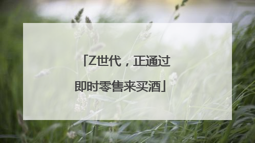 Z世代，正通过即时零售来买酒