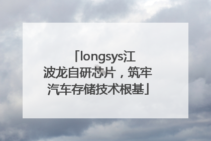 longsys江波龙自研芯片，筑牢汽车存储技术根基